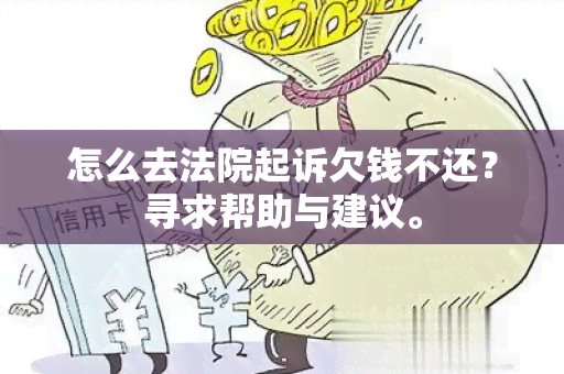 怎么去法院起诉欠钱不还？寻求帮助与建议。