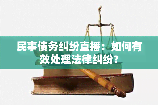 民事债务纠纷直播：如何有效处理法律纠纷？