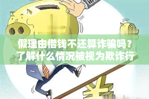 假理由借钱不还算诈吗？了解什么情况被视为欺诈行为