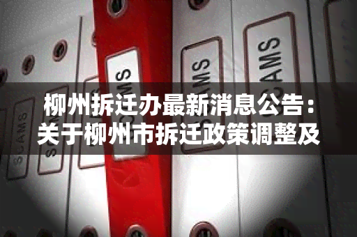 柳州拆迁办最新消息公告：关于柳州市拆迁政策调整及补偿标准的通知