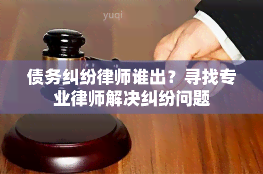 债务纠纷律师谁出？寻找专业律师解决纠纷问题