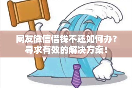 网友微信借钱不还如何办？寻求有效的解决方案！