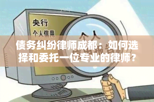 债务纠纷律师成都：如何选择和委托一位专业的律师？