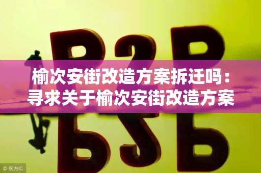 榆次安街改造方案拆迁吗：寻求关于榆次安街改造方案是否涉及拆迁的用户需求