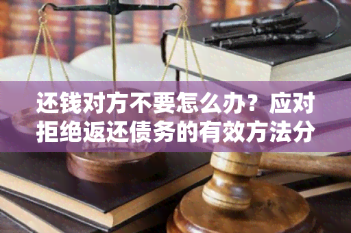 还钱对方不要怎么办？应对拒绝返还债务的有效方法分享