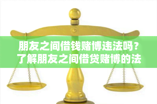 朋友之间借钱博违法吗？了解朋友之间借贷博的法律风险