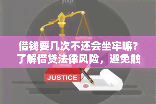 借钱要几次不还会坐牢嘛？了解借贷法律风险，避免触犯法律