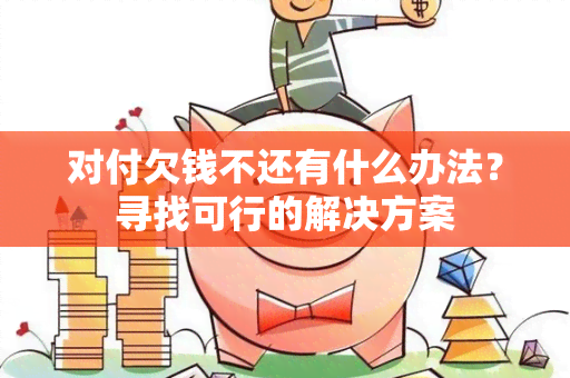 对付欠钱不还有什么办法？寻找可行的解决方案