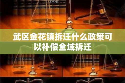 武区金花镇拆迁什么政策可以补偿全域拆迁