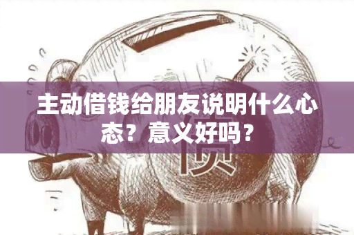 主动借钱给朋友说明什么心态？意义好吗？