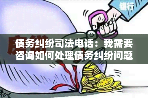 债务纠纷司法电话：我需要咨询如何处理债务纠纷问题