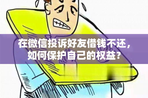 在微信投诉好友借钱不还，如何保护自己的权益？