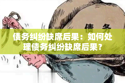 债务纠纷缺席后果：如何处理债务纠纷缺席后果？