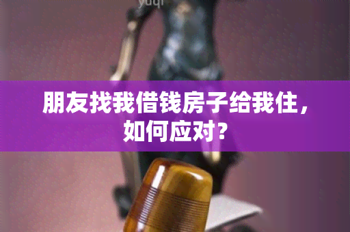 朋友找我借钱房子给我住，如何应对？