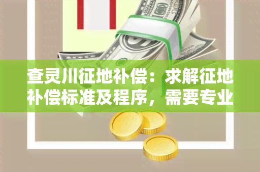 查灵川征地补偿：求解征地补偿标准及程序，需要专业的咨询服务。