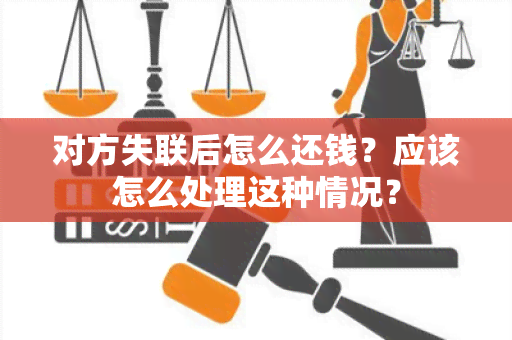 对方失联后怎么还钱？应该怎么处理这种情况？