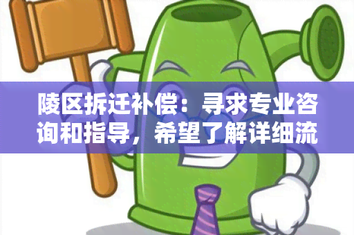 陵区拆迁补偿：寻求专业咨询和指导，希望了解详细流程及补偿标准