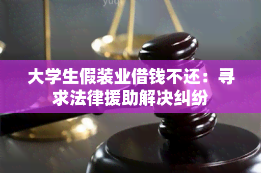 大学生假装业借钱不还：寻求法律援助解决纠纷