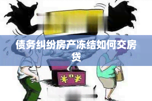 债务纠纷房产冻结如何交房贷