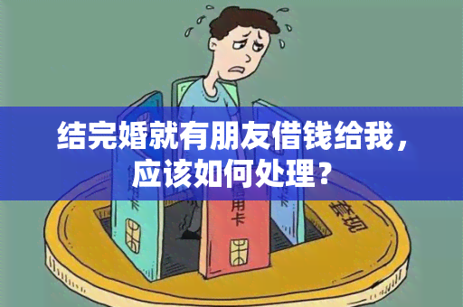 结完婚就有朋友借钱给我，应该如何处理？