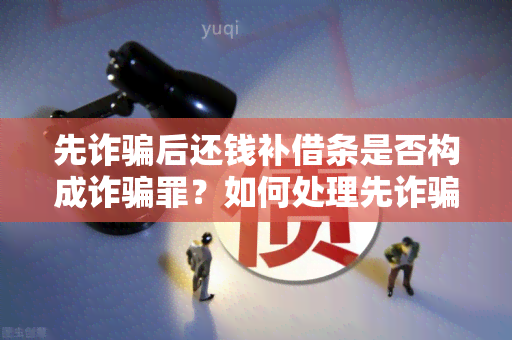 先诈后还钱补借条是否构成诈罪？如何处理先诈后补借条的情况？先诈后补借条是否能免于定罪？是否可以起诉先诈后补借条的行为为诈？