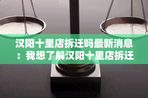 汉阳十里店拆迁吗最新消息：我想了解汉阳十里店拆迁的最新情况，请问有相关消息吗？