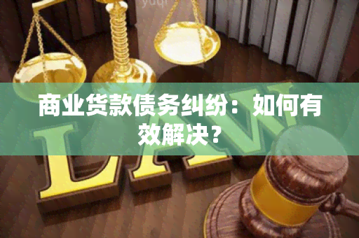 商业货款债务纠纷：如何有效解决？