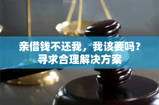 亲借钱不还我，我该要吗？寻求合理解决方案