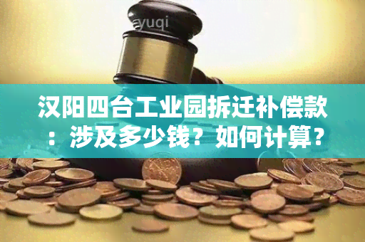 汉阳四台工业园拆迁补偿款：涉及多少钱？如何计算？