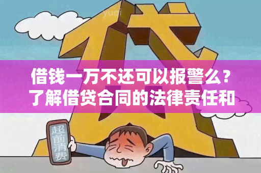 借钱一万不还可以报警么？了解借贷合同的法律责任和报警的相关规定