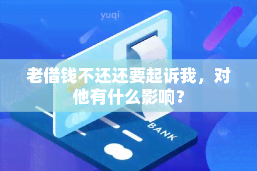 老借钱不还还要起诉我，对他有什么影响？