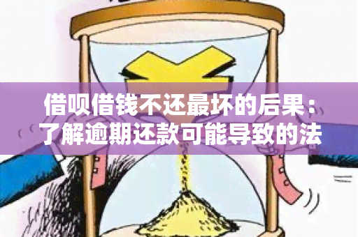 借呗借钱不还最坏的后果：了解逾期还款可能导致的法律纠纷、信用记录受损和资产被查封