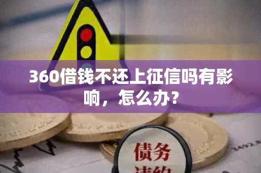 360借钱不还上吗有影响，怎么办？