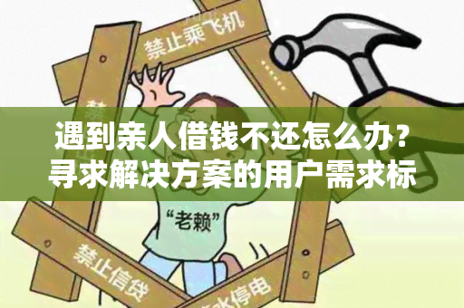 遇到亲人借钱不还怎么办？寻求解决方案的用户需求标题