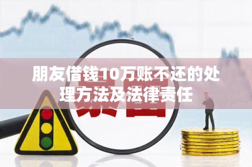 朋友借钱10万账不还的处理方法及法律责任