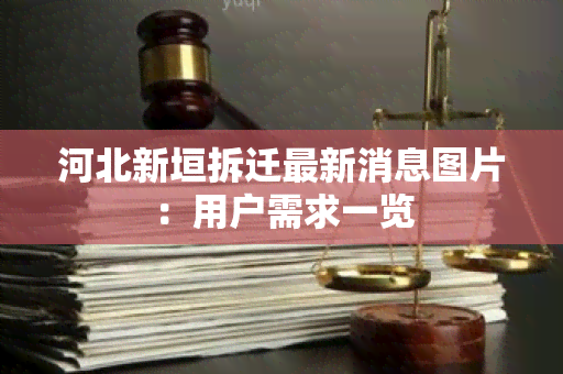 河北新垣拆迁最新消息图片：用户需求一览