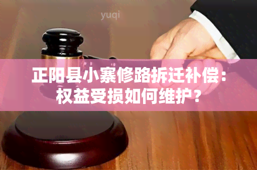 正阳县小寨修路拆迁补偿：权益受损如何维护？