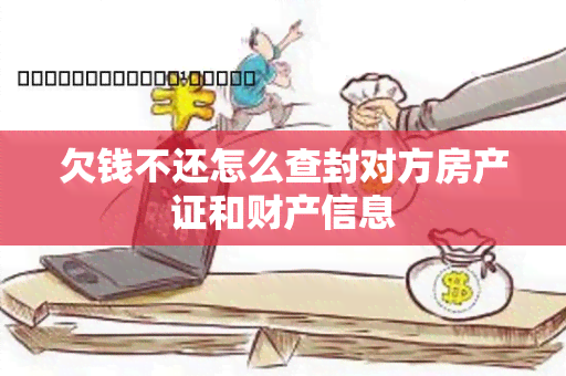 欠钱不还怎么查封对方房产证和财产信息