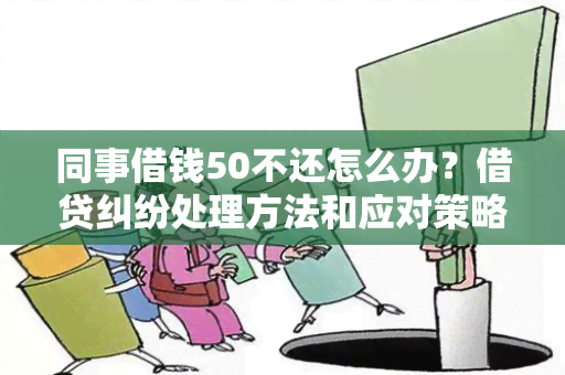 同事借钱50不还怎么办？借贷纠纷处理方法和应对策略