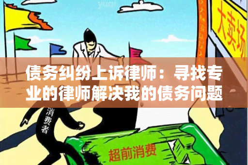 债务纠纷上诉律师：寻找专业的律师解决我的债务问题