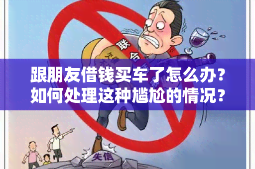 跟朋友借钱买车了怎么办？如何处理这种尴尬的情况？