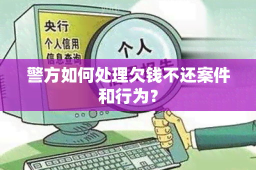 警方如何处理欠钱不还案件和行为？