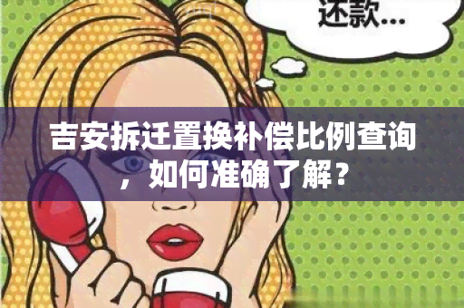 吉安拆迁置换补偿比例查询，如何准确了解？