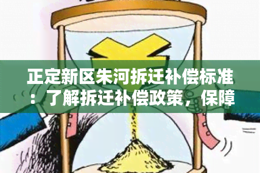 正定新区朱河拆迁补偿标准：了解拆迁补偿政策，保障权益