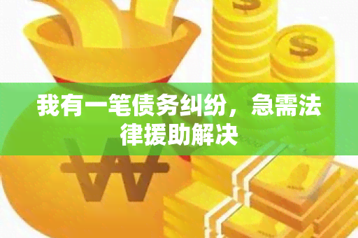 我有一笔债务纠纷，急需法律援助解决