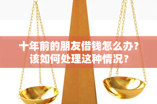 十年前的朋友借钱怎么办？该如何处理这种情况？