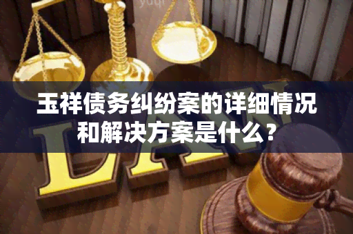 玉祥债务纠纷案的详细情况和解决方案是什么？