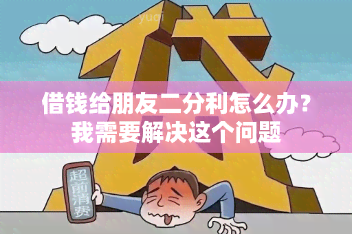 借钱给朋友二分利怎么办？我需要解决这个问题