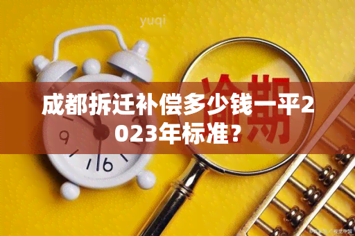 成都拆迁补偿多少钱一平2023年标准？