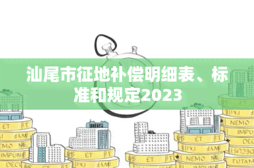 汕尾市征地补偿明细表、标准和规定2023